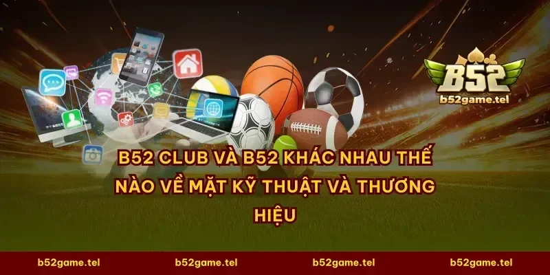B52 Club và B52 khác nhau thế nào về mặt kỹ thuật và thương hiệu