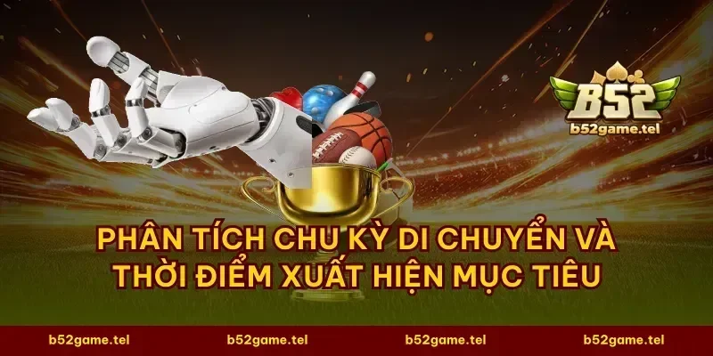Phân tích chu kỳ di chuyển và thời điểm xuất hiện mục tiêu