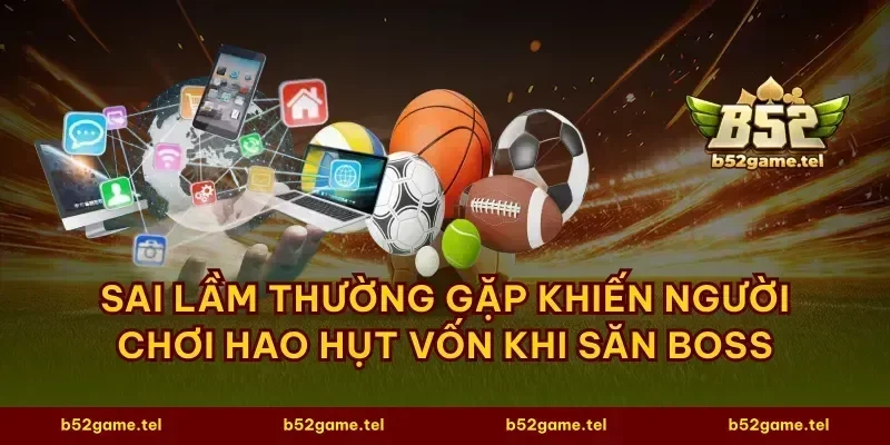 Sai lầm thường gặp khiến người chơi hao hụt vốn khi săn boss