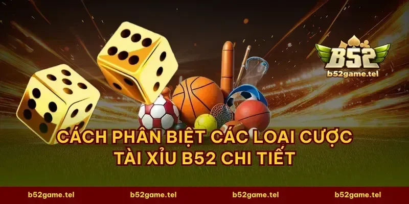 Cách phân biệt các loại cược tài xỉu B52 chi tiết