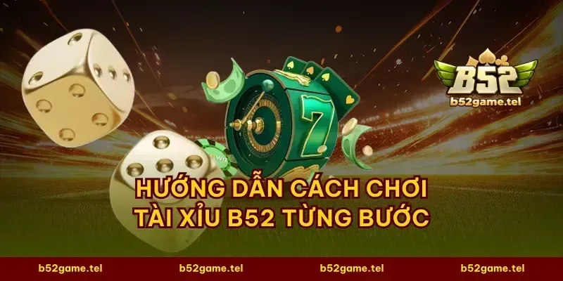 Hướng dẫn cách chơi tài xỉu B52 từng bước
