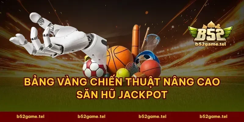 Bảng vàng chiến thuật nâng cao săn hũ Jackpot