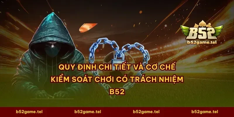 Quy định chi tiết và cơ chế kiểm soát chơi có trách nhiệm B52