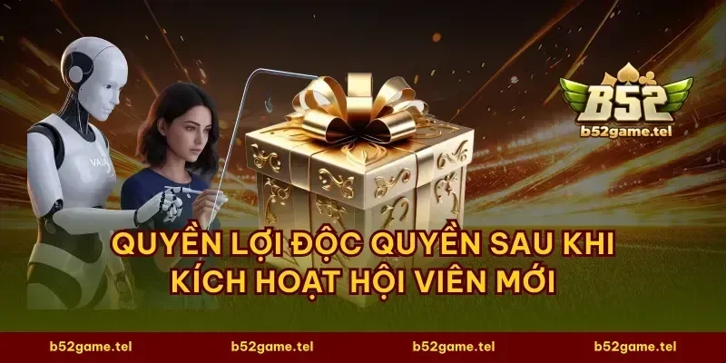 Quyền lợi độc quyền sau khi kích hoạt hội viên mới