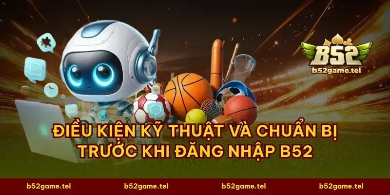 Điều kiện kỹ thuật và chuẩn bị trước khi đăng nhập B52