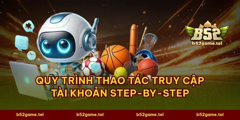 Quy trình thao tác truy cập tài khoản step-by-step
