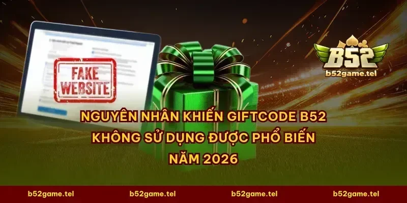 Nguyên nhân khiến giftcode B52 không sử dụng được phổ biến năm 2026