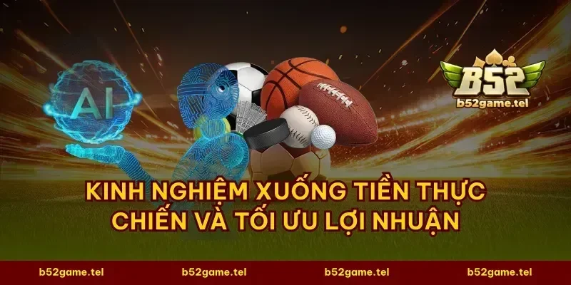 Kinh nghiệm xuống tiền thực chiến và tối ưu lợi nhuận