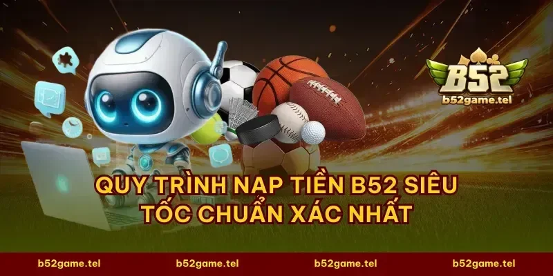 Quy trình nạp tiền B52 siêu tốc chuẩn xác nhất