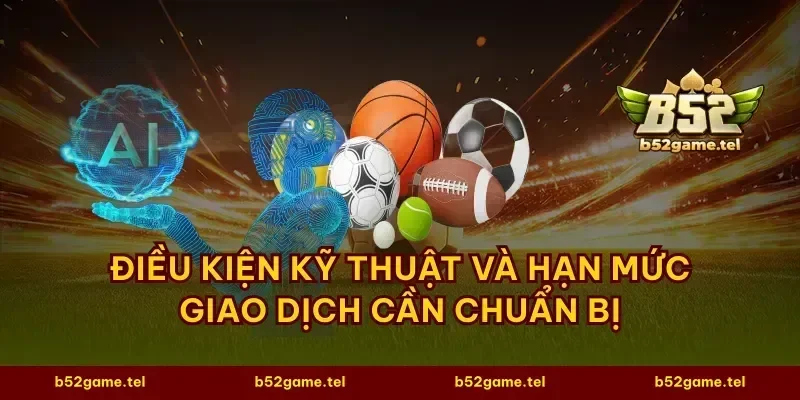 Điều kiện kỹ thuật và hạn mức giao dịch cần chuẩn bị