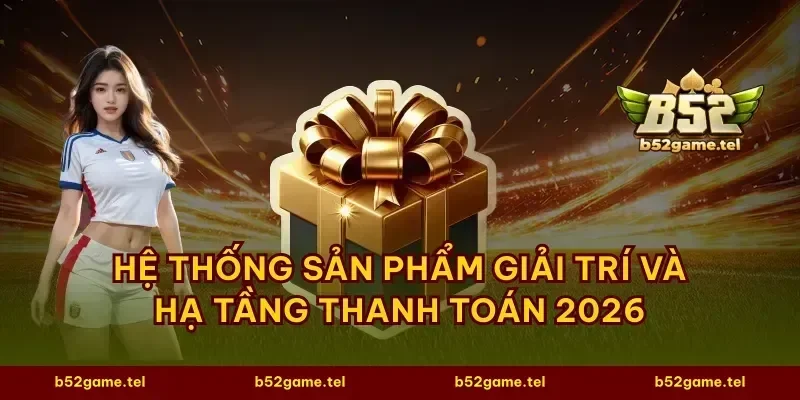 Hệ thống sản phẩm giải trí và hạ tầng thanh toán 2026