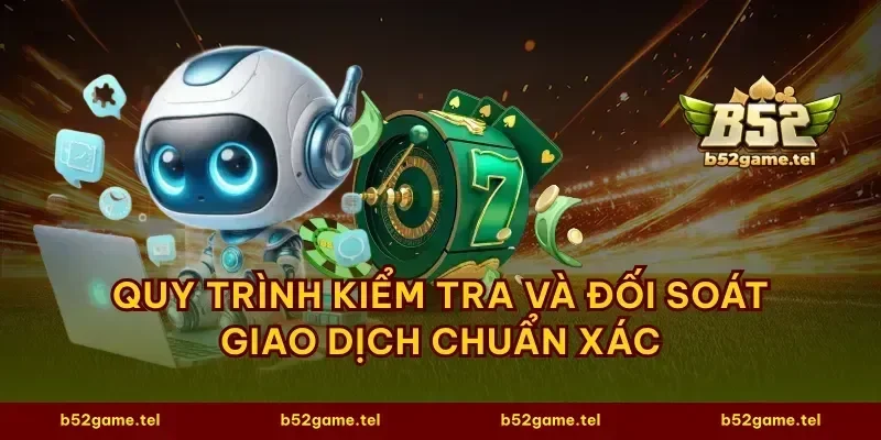 Quy trình kiểm tra và đối soát giao dịch chuẩn xác